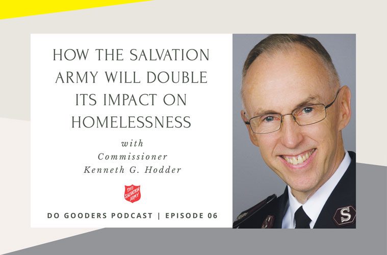 Do Gooders Podcast 6 How the Salvation Army will Double its Impact on Homelessness with Commissioner Kenneth G. Hodder 